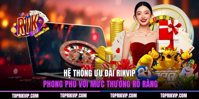 Hệ thống ưu đãi RIKVIP phong phú với mức thưởng rõ ràng