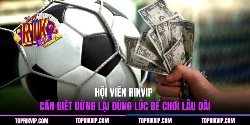 Hội viên RIKVIP cần biết dừng lại đúng lúc để chơi lâu dài