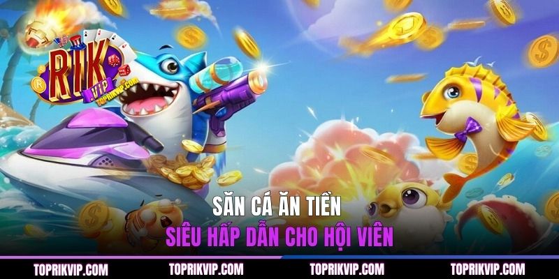 Săn cá ăn tiền siêu hấp dẫn cho hội viên